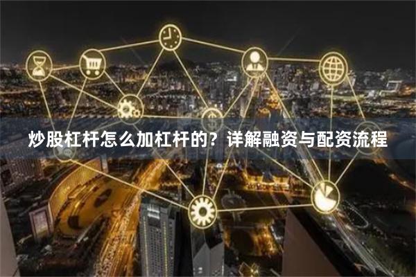炒股杠杆怎么加杠杆的？详解融资与配资流程