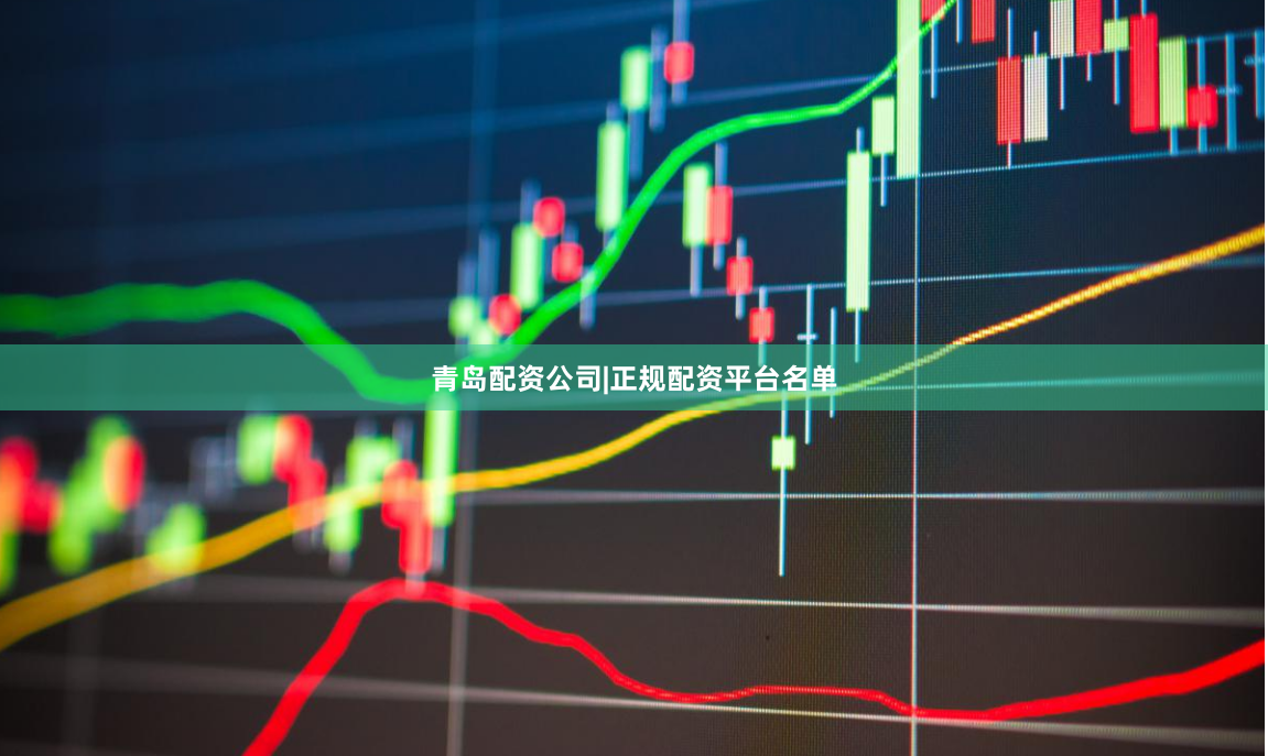 青岛配资公司|正规配资平台名单